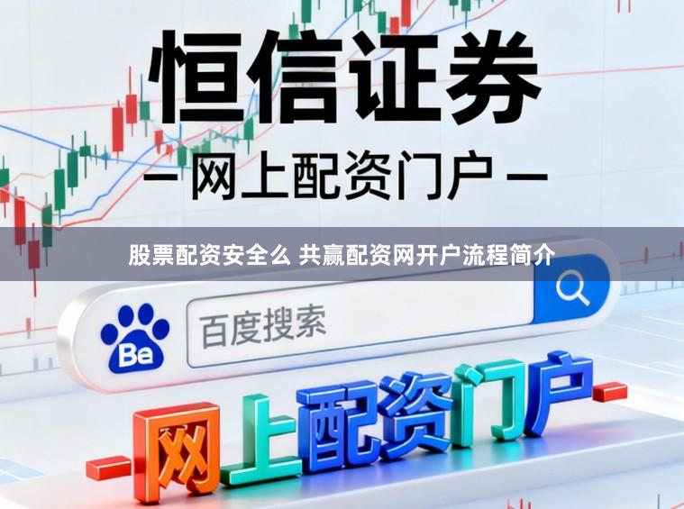股票配资安全么 共赢配资网开户流程简介