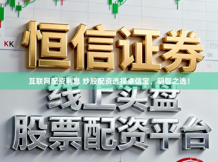 互联网配资利息 炒股配资选择卓信宝，明智之选！