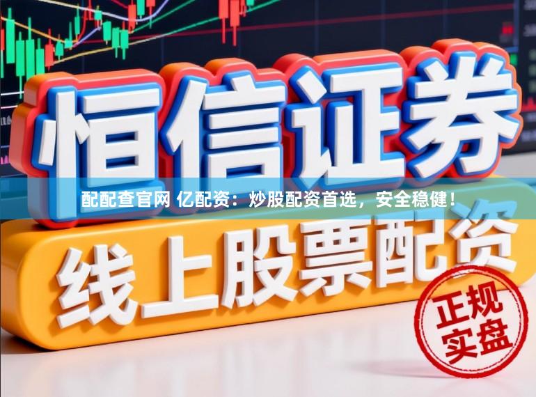 配配查官网 亿配资：炒股配资首选，安全稳健！
