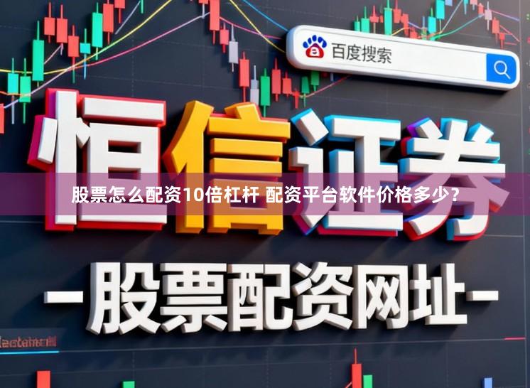 股票怎么配资10倍杠杆 配资平台软件价格多少？
