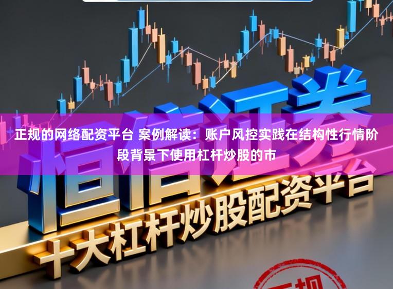 正规的网络配资平台 案例解读：账户风控实践在结构性行情阶段背景下使用杠杆炒股的市