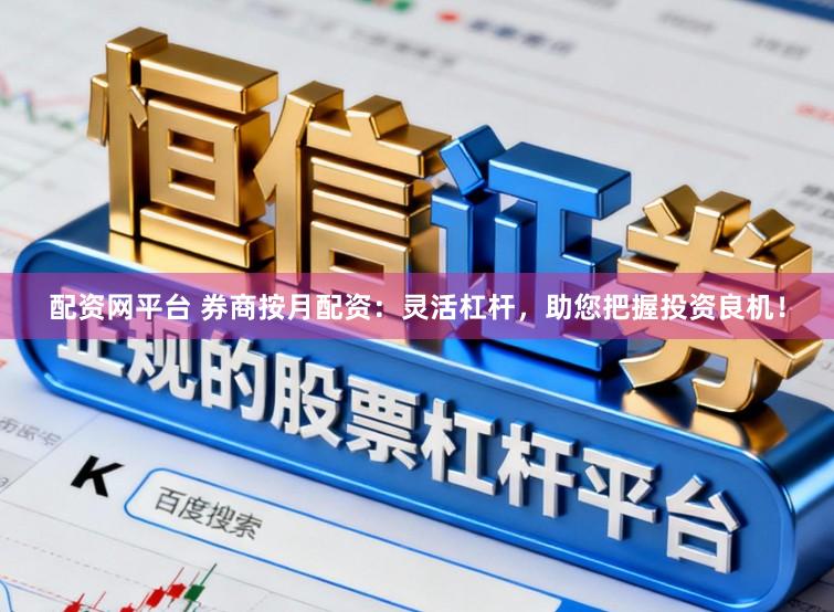 配资网平台 券商按月配资：灵活杠杆，助您把握投资良机！