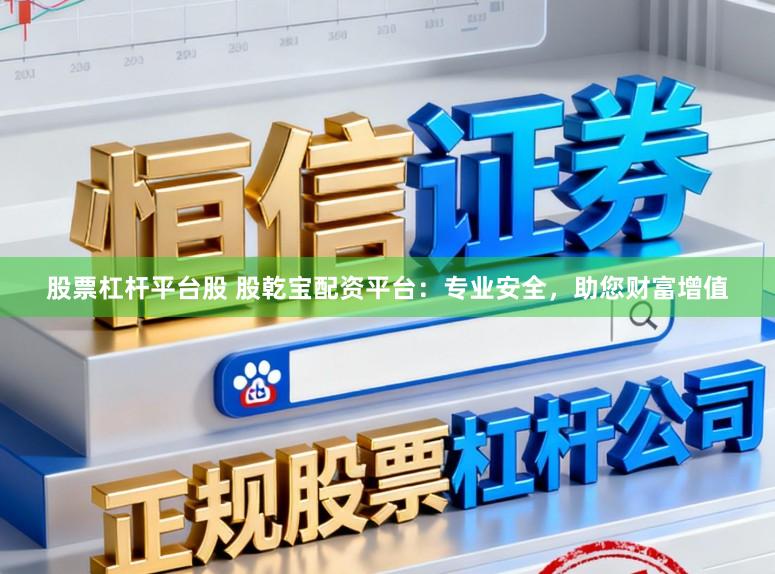 股票杠杆平台股 股乾宝配资平台：专业安全，助您财富增值