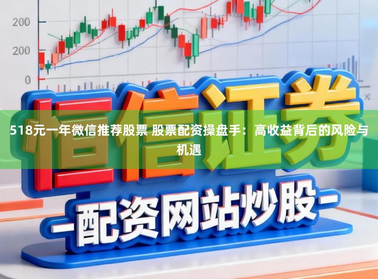 518元一年微信推荐股票 股票配资操盘手：高收益背后的风险与机遇