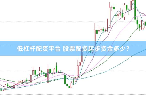低杠杆配资平台 股票配资起步资金多少？