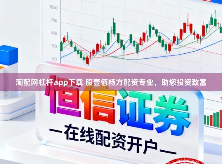 淘配网杠杆app下载 股壹佰杨方配资专业，助您投资致富