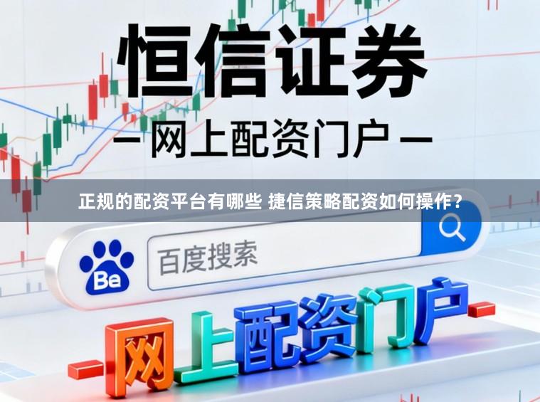 正规的配资平台有哪些 捷信策略配资如何操作？