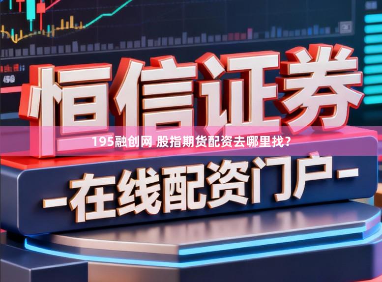195融创网 股指期货配资去哪里找？