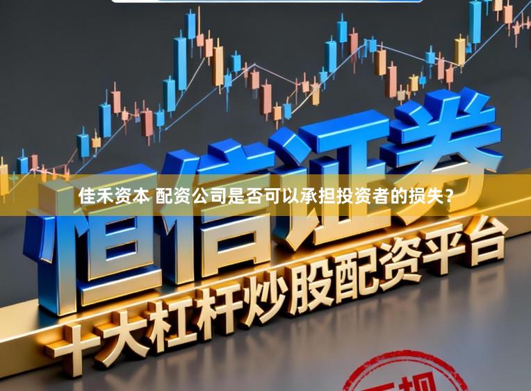 佳禾资本 配资公司是否可以承担投资者的损失？