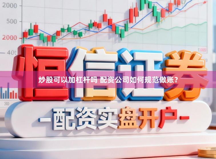 炒股可以加杠杆吗 配资公司如何规范做账？