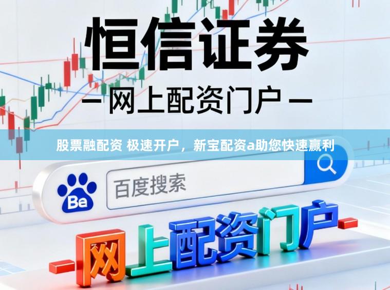 股票融配资 极速开户，新宝配资a助您快速赢利