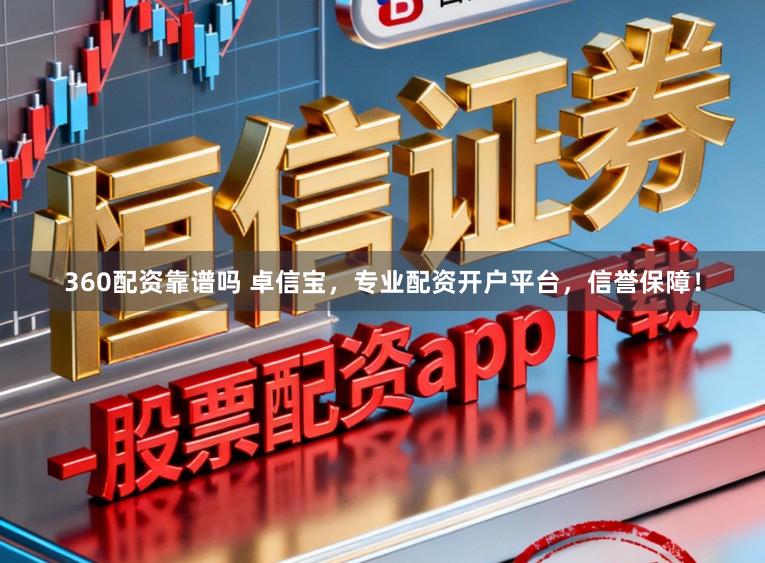 360配资靠谱吗 卓信宝，专业配资开户平台，信誉保障！