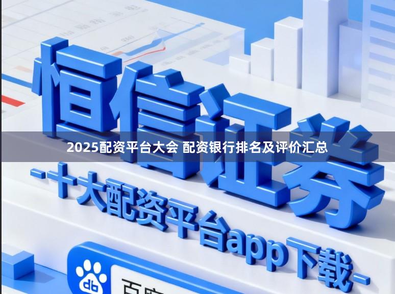 2025配资平台大会 配资银行排名及评价汇总
