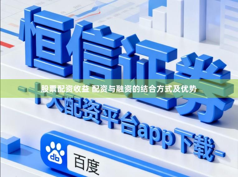 股票配资收益 配资与融资的结合方式及优势